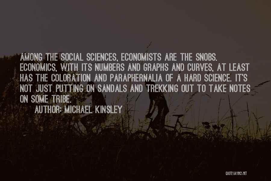 Michael Kinsley Quotes: Among The Social Sciences, Economists Are The Snobs. Economics, With Its Numbers And Graphs And Curves, At Least Has The