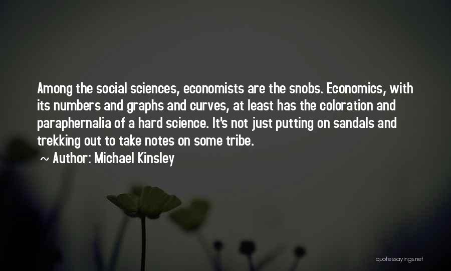 Michael Kinsley Quotes: Among The Social Sciences, Economists Are The Snobs. Economics, With Its Numbers And Graphs And Curves, At Least Has The