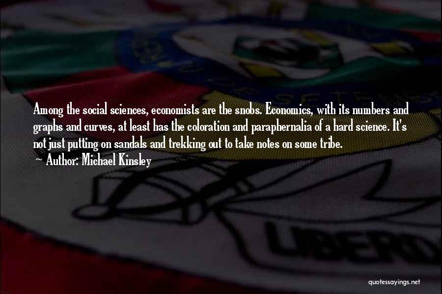 Michael Kinsley Quotes: Among The Social Sciences, Economists Are The Snobs. Economics, With Its Numbers And Graphs And Curves, At Least Has The