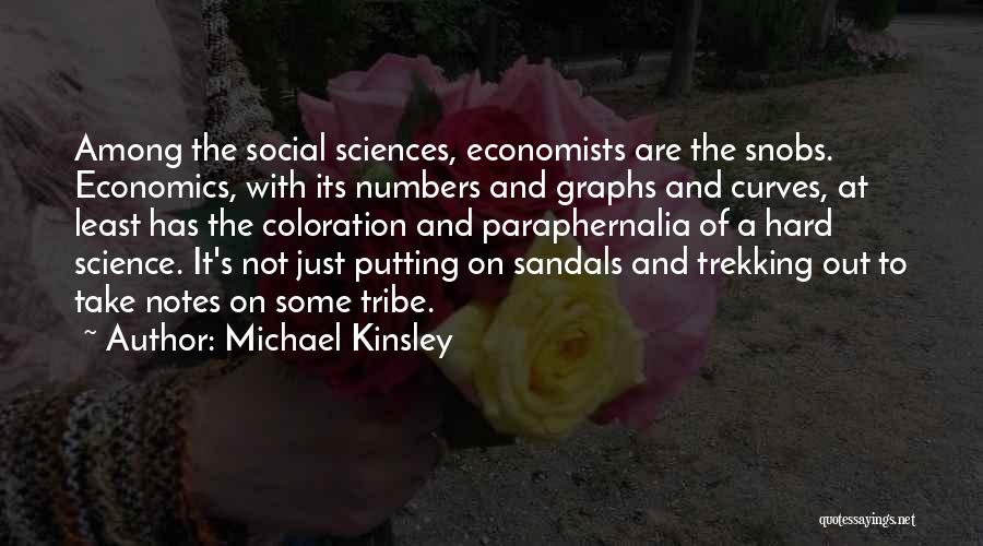 Michael Kinsley Quotes: Among The Social Sciences, Economists Are The Snobs. Economics, With Its Numbers And Graphs And Curves, At Least Has The