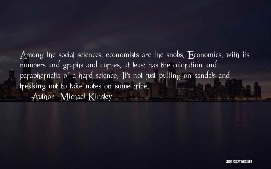 Michael Kinsley Quotes: Among The Social Sciences, Economists Are The Snobs. Economics, With Its Numbers And Graphs And Curves, At Least Has The