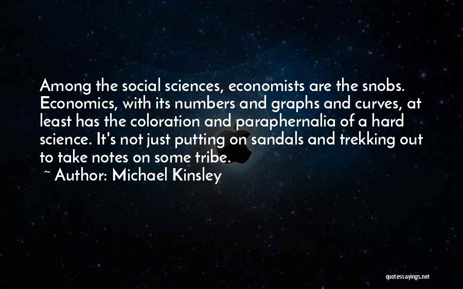 Michael Kinsley Quotes: Among The Social Sciences, Economists Are The Snobs. Economics, With Its Numbers And Graphs And Curves, At Least Has The