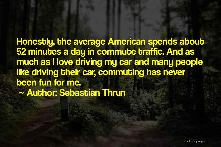 Sebastian Thrun Quotes: Honestly, The Average American Spends About 52 Minutes A Day In Commute Traffic. And As Much As I Love Driving