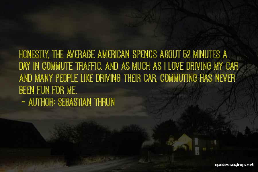 Sebastian Thrun Quotes: Honestly, The Average American Spends About 52 Minutes A Day In Commute Traffic. And As Much As I Love Driving