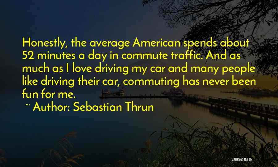 Sebastian Thrun Quotes: Honestly, The Average American Spends About 52 Minutes A Day In Commute Traffic. And As Much As I Love Driving