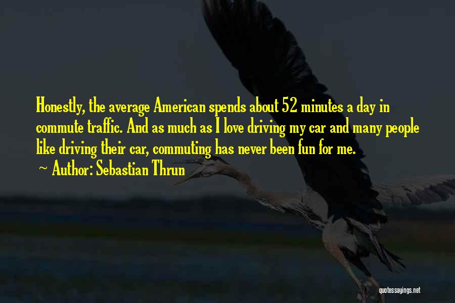 Sebastian Thrun Quotes: Honestly, The Average American Spends About 52 Minutes A Day In Commute Traffic. And As Much As I Love Driving