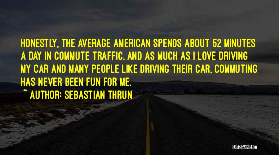 Sebastian Thrun Quotes: Honestly, The Average American Spends About 52 Minutes A Day In Commute Traffic. And As Much As I Love Driving