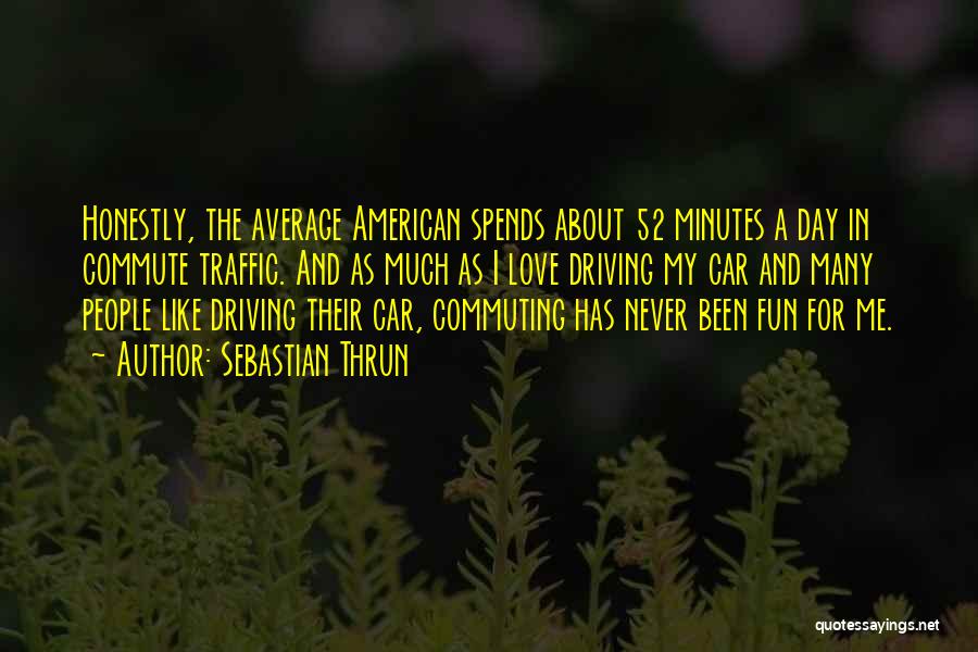 Sebastian Thrun Quotes: Honestly, The Average American Spends About 52 Minutes A Day In Commute Traffic. And As Much As I Love Driving