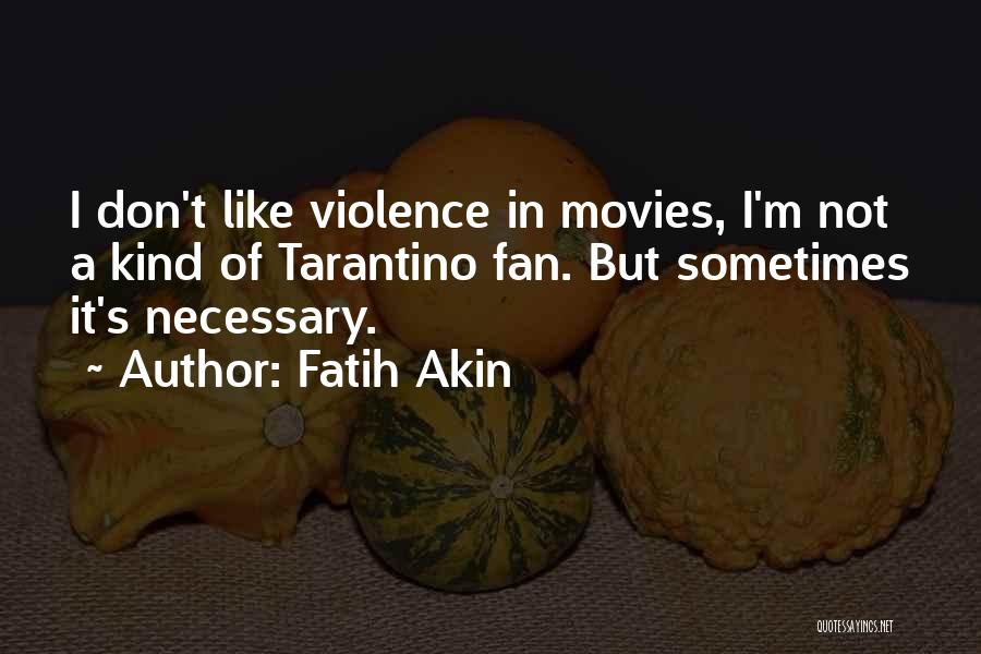 Fatih Akin Quotes: I Don't Like Violence In Movies, I'm Not A Kind Of Tarantino Fan. But Sometimes It's Necessary.