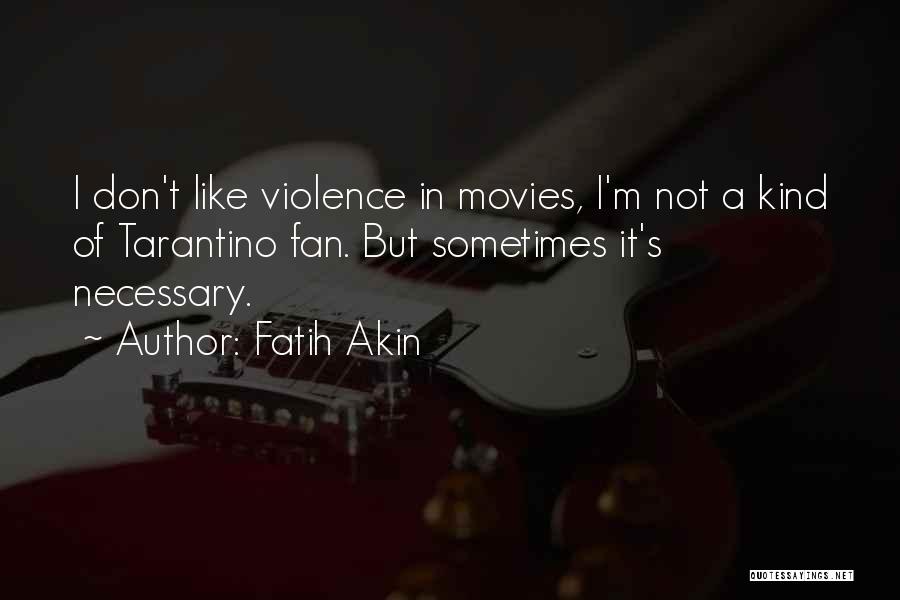 Fatih Akin Quotes: I Don't Like Violence In Movies, I'm Not A Kind Of Tarantino Fan. But Sometimes It's Necessary.