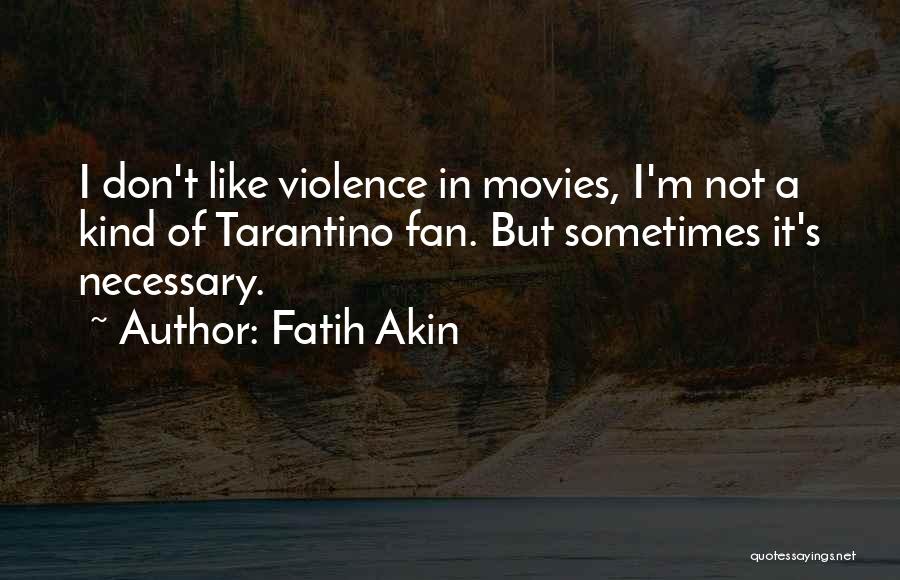 Fatih Akin Quotes: I Don't Like Violence In Movies, I'm Not A Kind Of Tarantino Fan. But Sometimes It's Necessary.