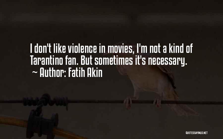 Fatih Akin Quotes: I Don't Like Violence In Movies, I'm Not A Kind Of Tarantino Fan. But Sometimes It's Necessary.