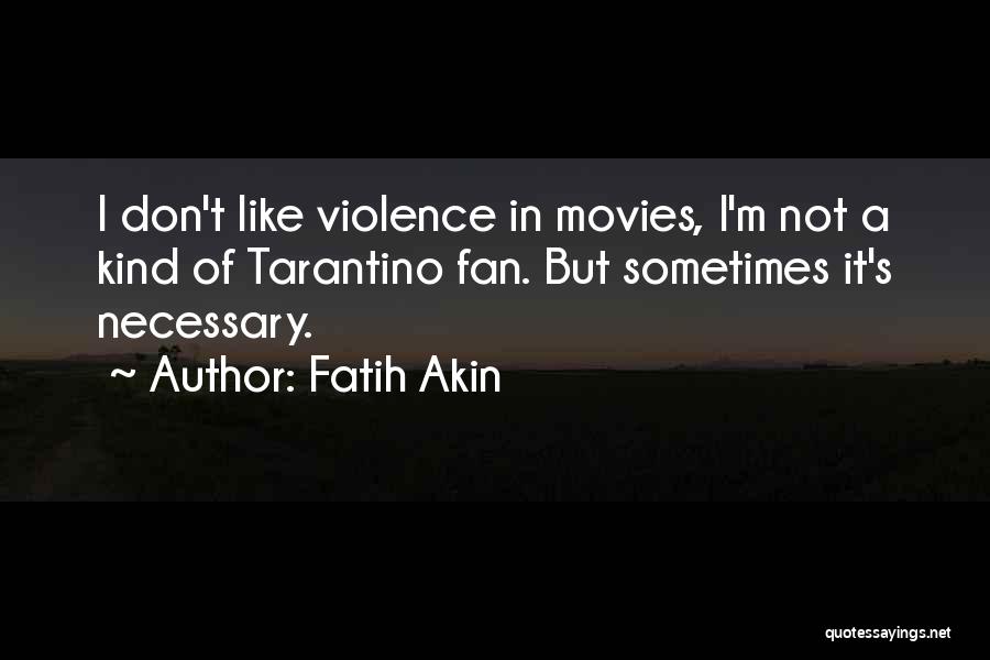 Fatih Akin Quotes: I Don't Like Violence In Movies, I'm Not A Kind Of Tarantino Fan. But Sometimes It's Necessary.