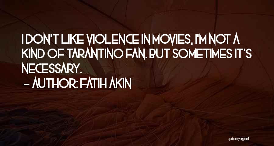 Fatih Akin Quotes: I Don't Like Violence In Movies, I'm Not A Kind Of Tarantino Fan. But Sometimes It's Necessary.