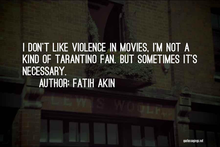 Fatih Akin Quotes: I Don't Like Violence In Movies, I'm Not A Kind Of Tarantino Fan. But Sometimes It's Necessary.