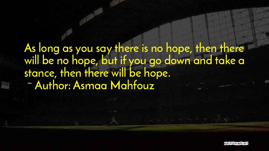 Asmaa Mahfouz Quotes: As Long As You Say There Is No Hope, Then There Will Be No Hope, But If You Go Down
