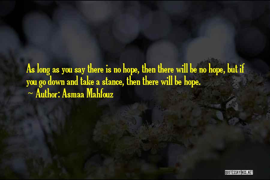 Asmaa Mahfouz Quotes: As Long As You Say There Is No Hope, Then There Will Be No Hope, But If You Go Down