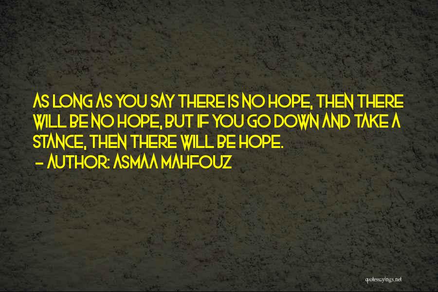 Asmaa Mahfouz Quotes: As Long As You Say There Is No Hope, Then There Will Be No Hope, But If You Go Down