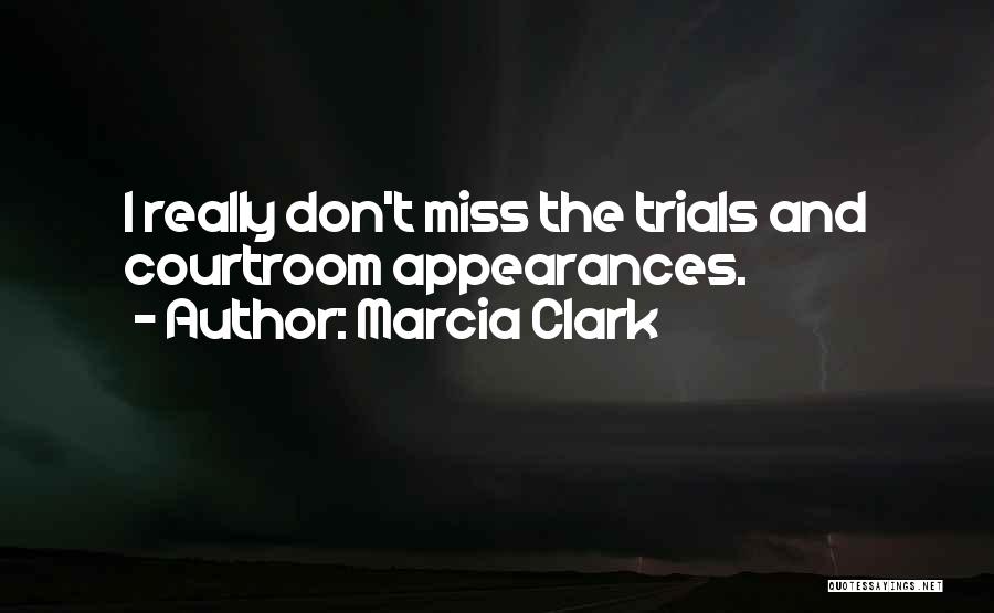 Marcia Clark Quotes: I Really Don't Miss The Trials And Courtroom Appearances.