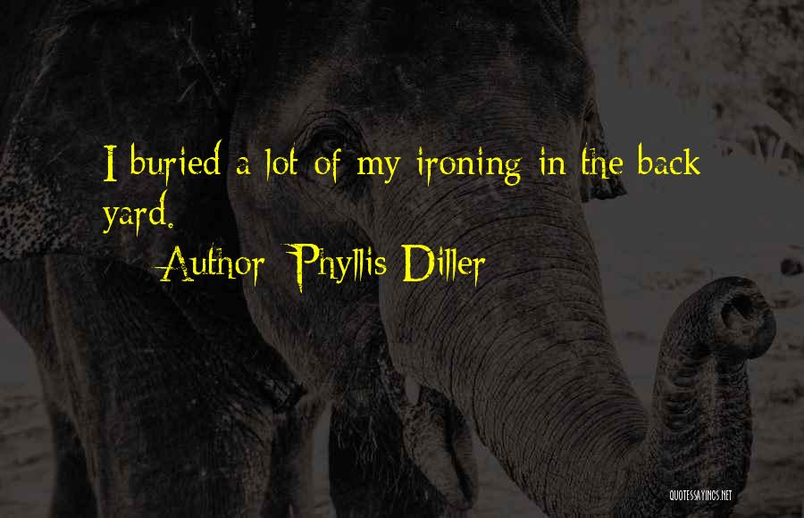 Phyllis Diller Quotes: I Buried A Lot Of My Ironing In The Back Yard.
