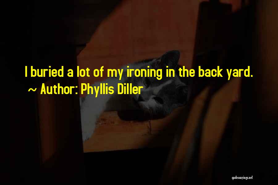 Phyllis Diller Quotes: I Buried A Lot Of My Ironing In The Back Yard.