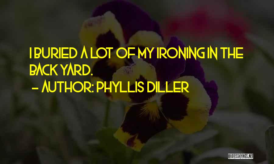 Phyllis Diller Quotes: I Buried A Lot Of My Ironing In The Back Yard.
