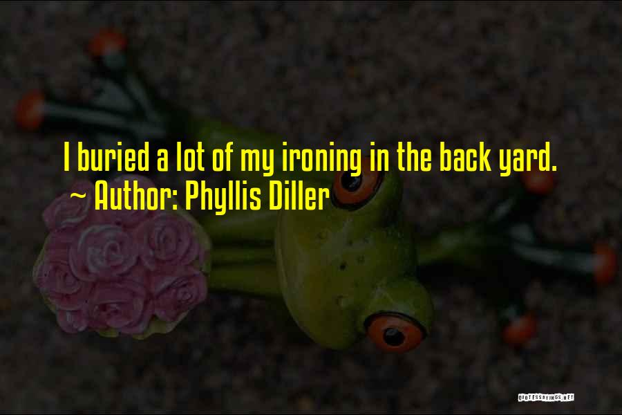 Phyllis Diller Quotes: I Buried A Lot Of My Ironing In The Back Yard.