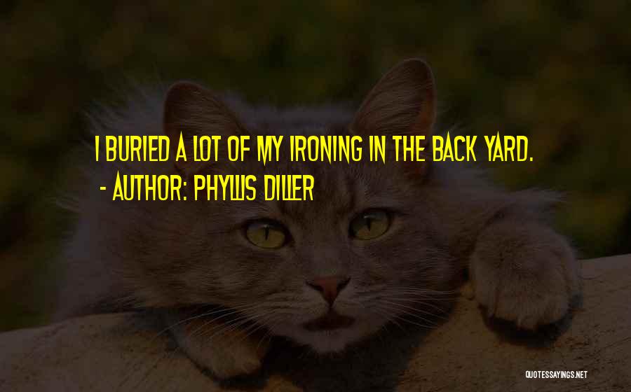 Phyllis Diller Quotes: I Buried A Lot Of My Ironing In The Back Yard.