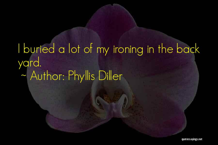 Phyllis Diller Quotes: I Buried A Lot Of My Ironing In The Back Yard.