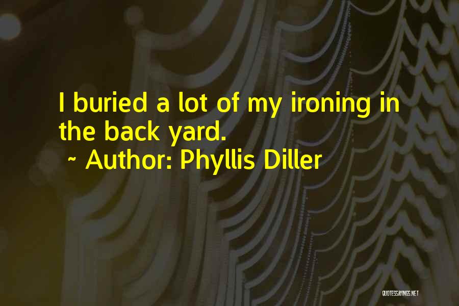 Phyllis Diller Quotes: I Buried A Lot Of My Ironing In The Back Yard.