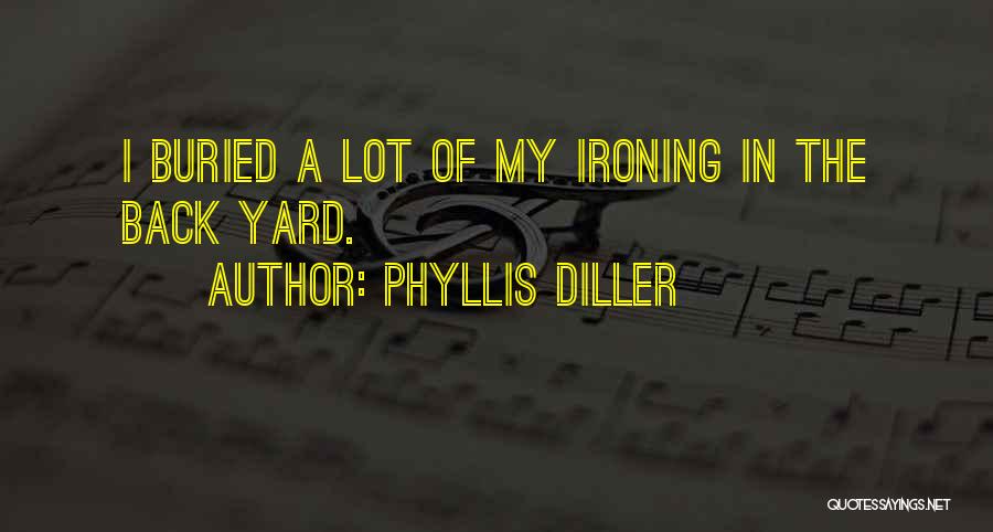 Phyllis Diller Quotes: I Buried A Lot Of My Ironing In The Back Yard.