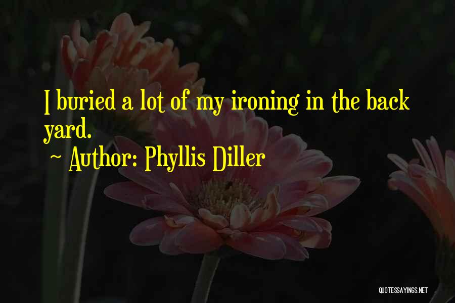Phyllis Diller Quotes: I Buried A Lot Of My Ironing In The Back Yard.