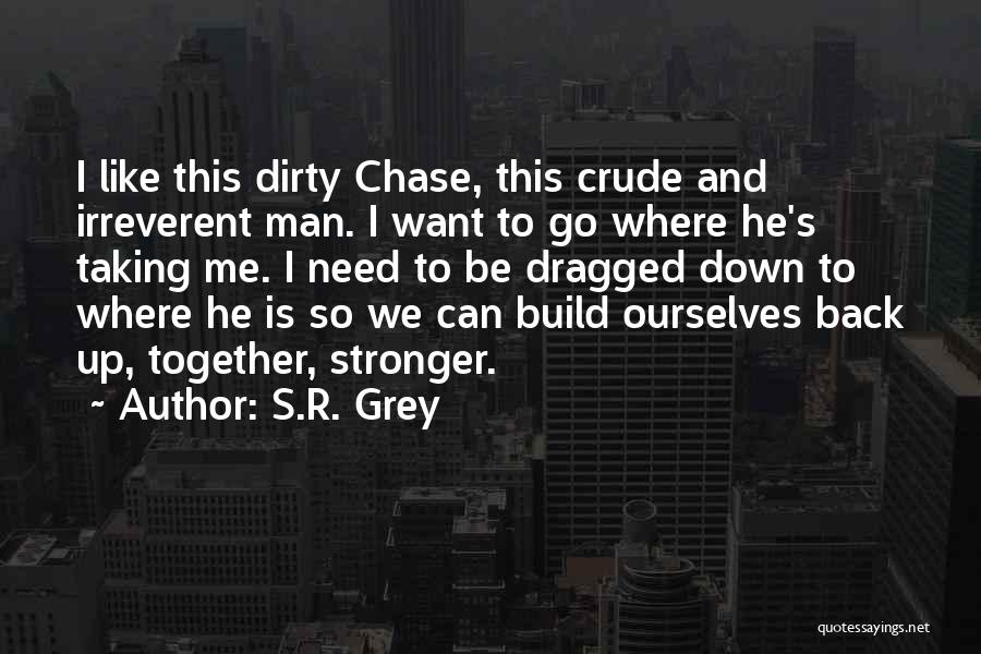 S.R. Grey Quotes: I Like This Dirty Chase, This Crude And Irreverent Man. I Want To Go Where He's Taking Me. I Need