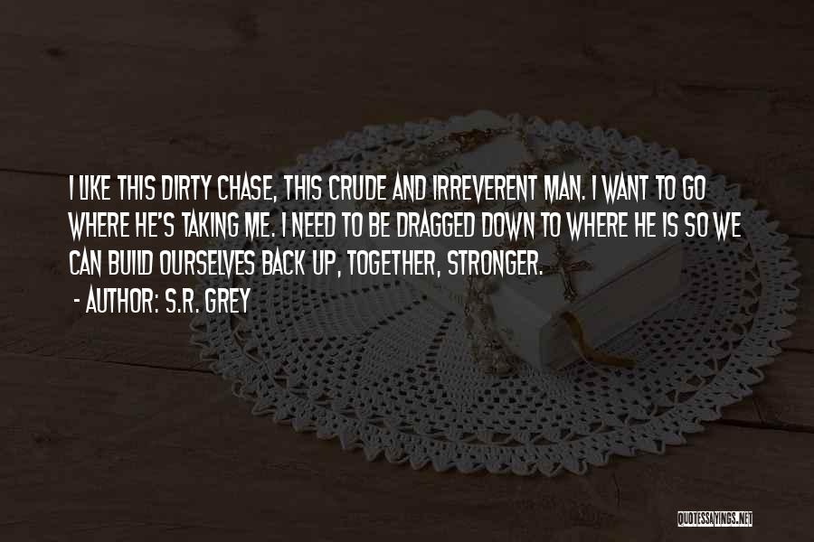 S.R. Grey Quotes: I Like This Dirty Chase, This Crude And Irreverent Man. I Want To Go Where He's Taking Me. I Need