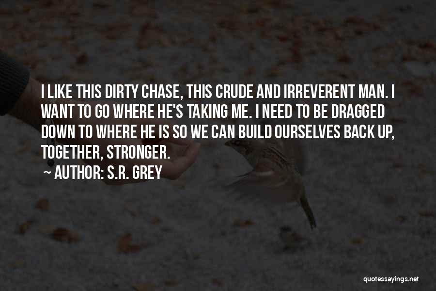 S.R. Grey Quotes: I Like This Dirty Chase, This Crude And Irreverent Man. I Want To Go Where He's Taking Me. I Need