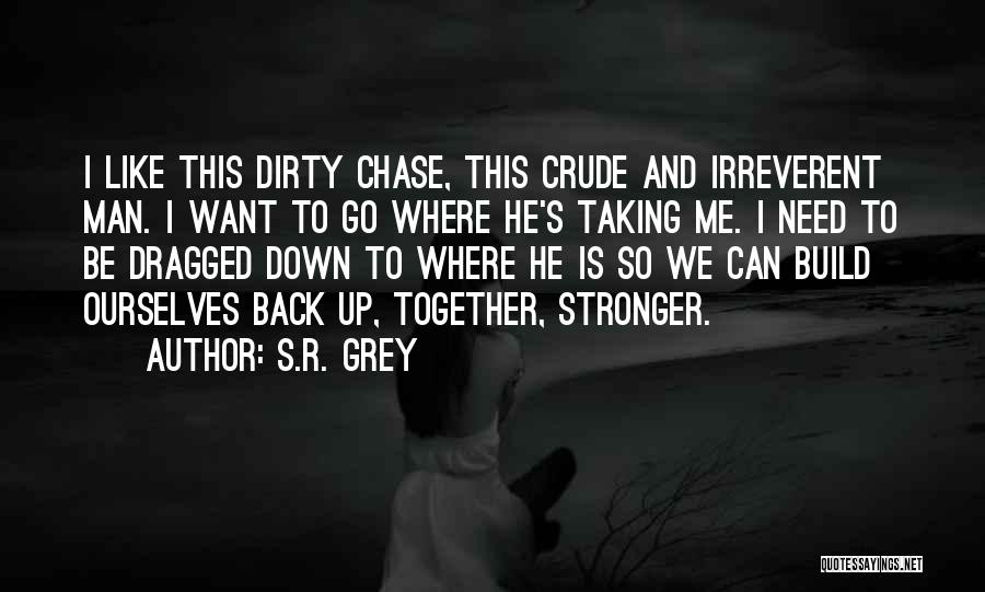 S.R. Grey Quotes: I Like This Dirty Chase, This Crude And Irreverent Man. I Want To Go Where He's Taking Me. I Need