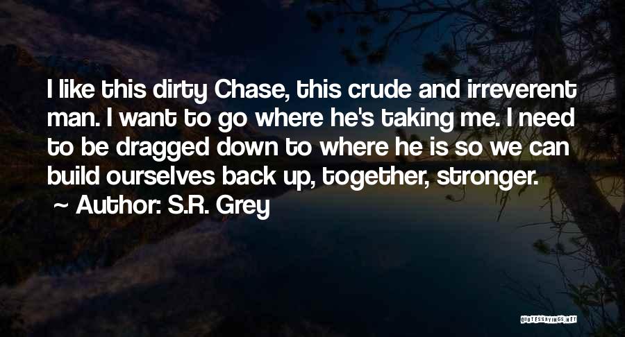 S.R. Grey Quotes: I Like This Dirty Chase, This Crude And Irreverent Man. I Want To Go Where He's Taking Me. I Need