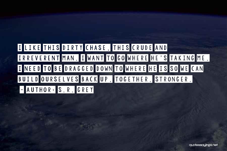 S.R. Grey Quotes: I Like This Dirty Chase, This Crude And Irreverent Man. I Want To Go Where He's Taking Me. I Need