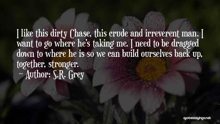 S.R. Grey Quotes: I Like This Dirty Chase, This Crude And Irreverent Man. I Want To Go Where He's Taking Me. I Need