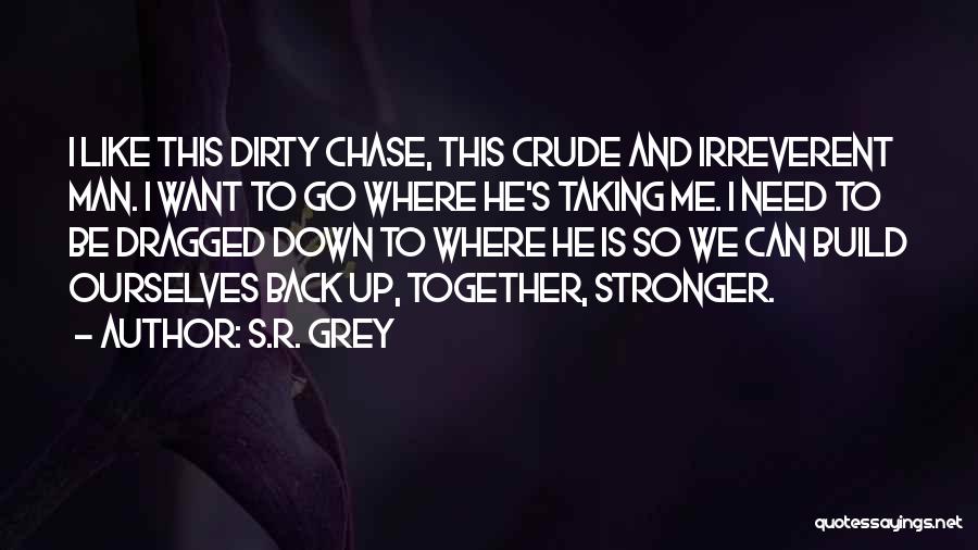 S.R. Grey Quotes: I Like This Dirty Chase, This Crude And Irreverent Man. I Want To Go Where He's Taking Me. I Need