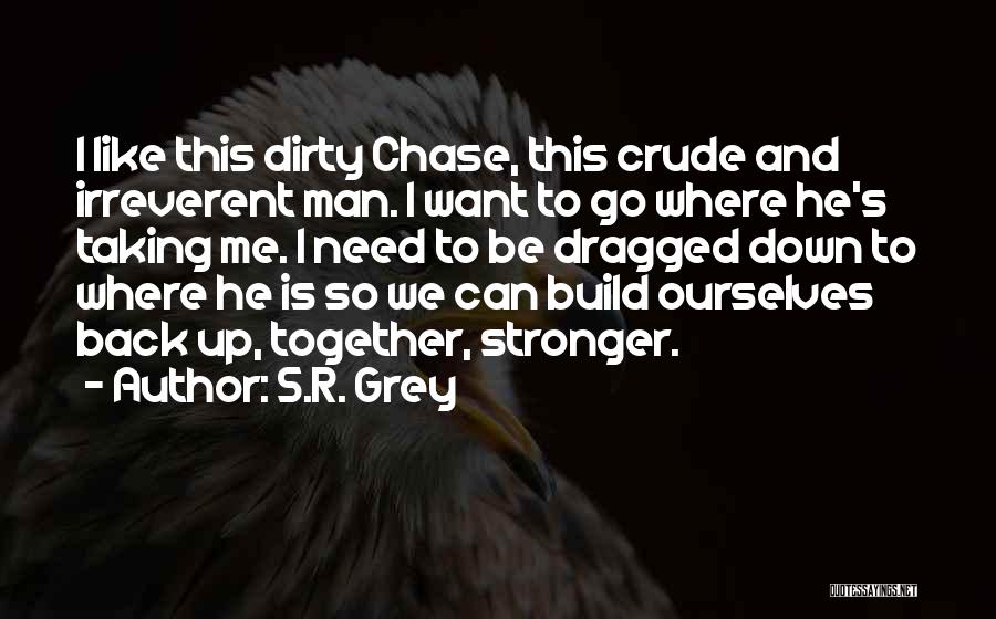 S.R. Grey Quotes: I Like This Dirty Chase, This Crude And Irreverent Man. I Want To Go Where He's Taking Me. I Need
