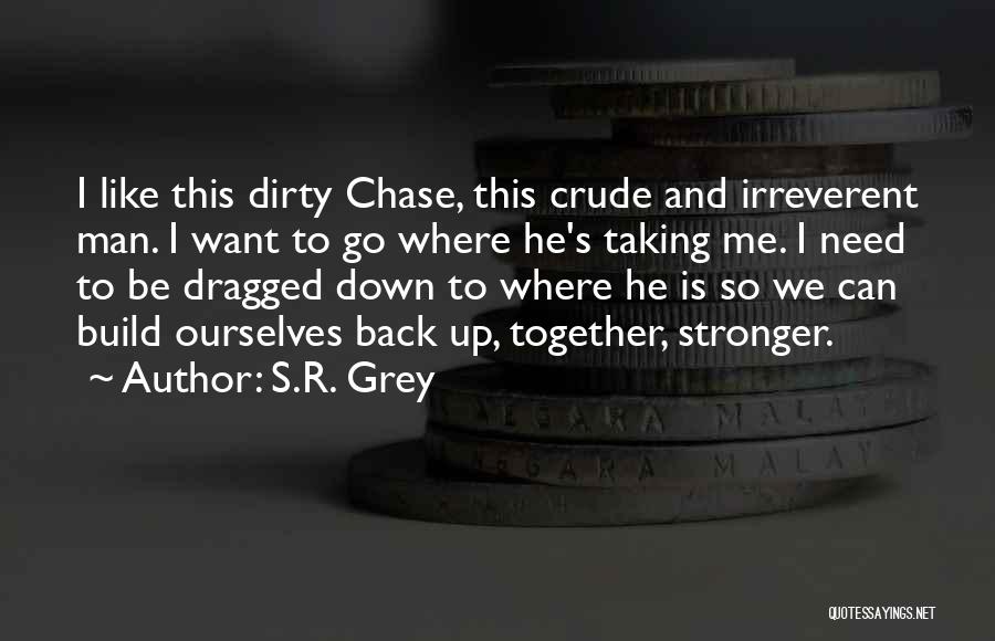 S.R. Grey Quotes: I Like This Dirty Chase, This Crude And Irreverent Man. I Want To Go Where He's Taking Me. I Need
