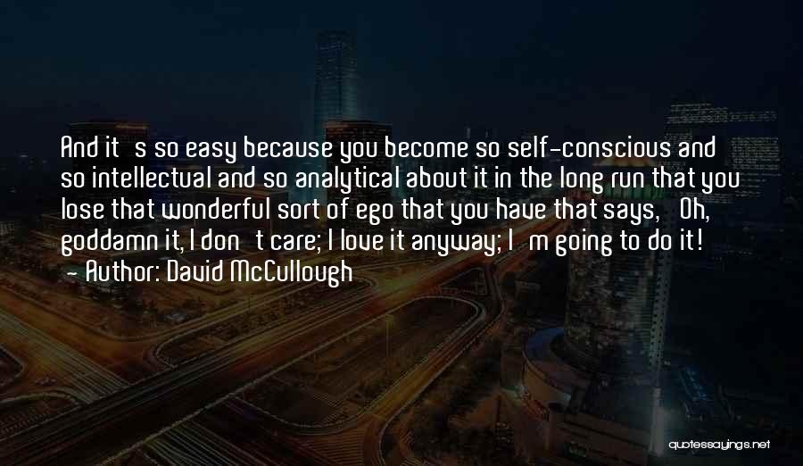 David McCullough Quotes: And It's So Easy Because You Become So Self-conscious And So Intellectual And So Analytical About It In The Long