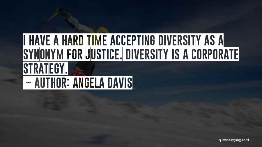 Angela Davis Quotes: I Have A Hard Time Accepting Diversity As A Synonym For Justice. Diversity Is A Corporate Strategy.