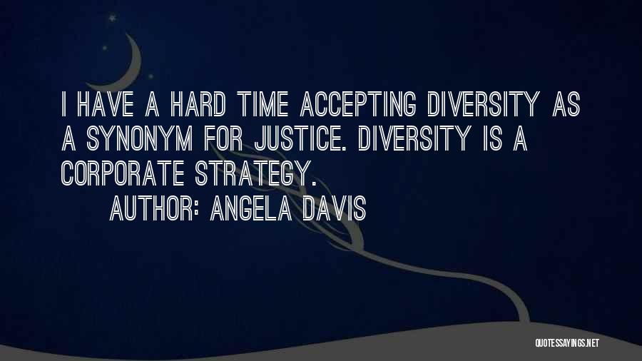 Angela Davis Quotes: I Have A Hard Time Accepting Diversity As A Synonym For Justice. Diversity Is A Corporate Strategy.