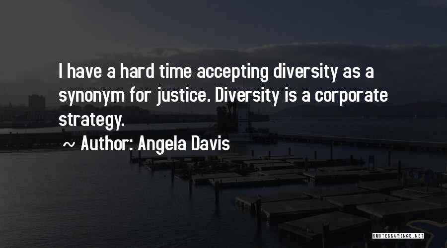 Angela Davis Quotes: I Have A Hard Time Accepting Diversity As A Synonym For Justice. Diversity Is A Corporate Strategy.