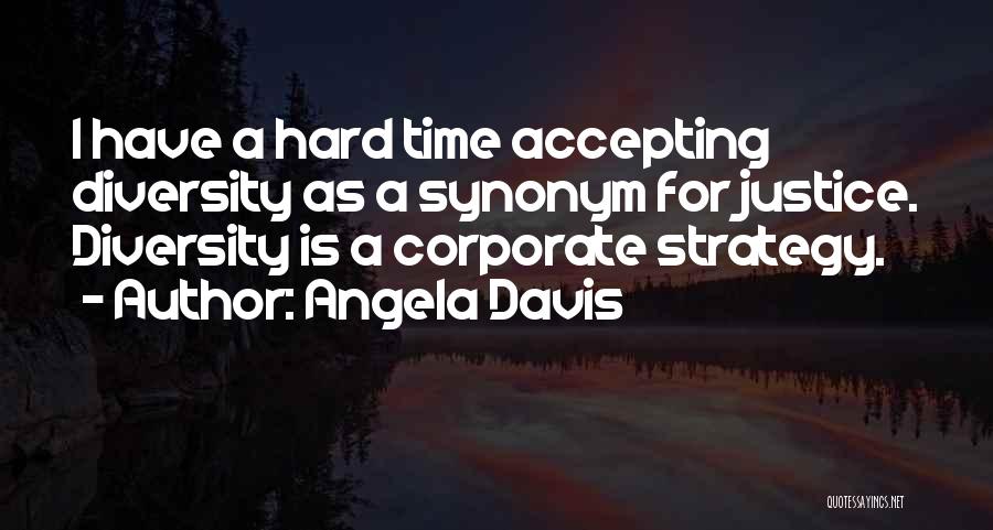 Angela Davis Quotes: I Have A Hard Time Accepting Diversity As A Synonym For Justice. Diversity Is A Corporate Strategy.