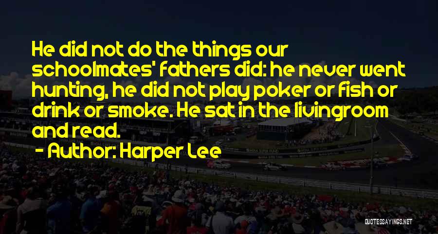 Harper Lee Quotes: He Did Not Do The Things Our Schoolmates' Fathers Did: He Never Went Hunting, He Did Not Play Poker Or