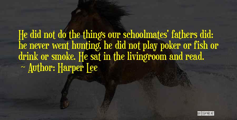 Harper Lee Quotes: He Did Not Do The Things Our Schoolmates' Fathers Did: He Never Went Hunting, He Did Not Play Poker Or