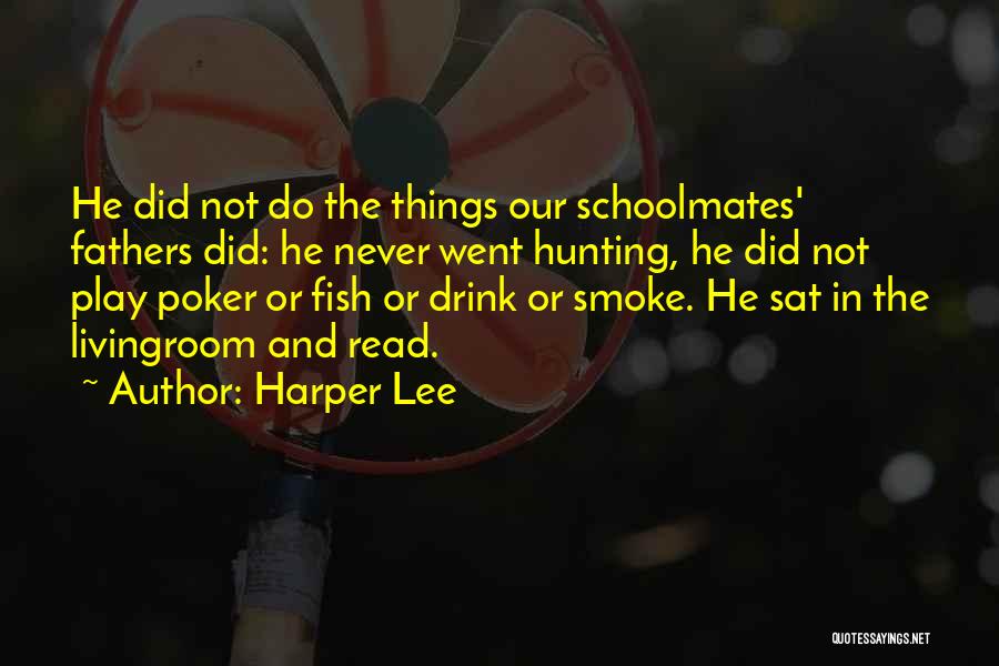 Harper Lee Quotes: He Did Not Do The Things Our Schoolmates' Fathers Did: He Never Went Hunting, He Did Not Play Poker Or